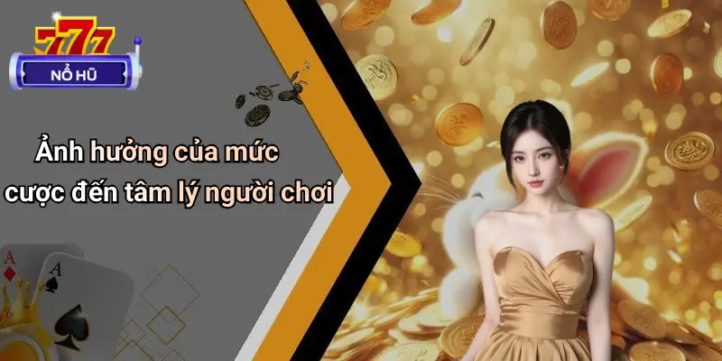 Ảnh hưởng của mức cược đến tâm lý người chơi