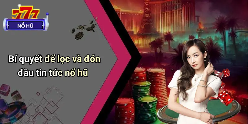 Bí quyết để lọc và đón đầu tin tức nổ hũ