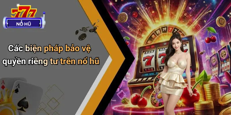 Quyền Riêng Tư 2 Các biện pháp bảo vệ quyền riêng tư trên nổ hũ