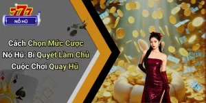 Cách Chọn Mức Cược Nổ Hũ: Bí Quyết Làm Chủ Cuộc Chơi Quay Hũ
