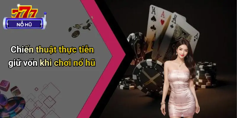 Cách Giữ Vốn Khi Chơi Nổ Hũ: Bí Quyết Trụ Lâu Tại Mọi Sàn 2 Chiến thuật thực tiễn giữ vốn khi chơi nổ hũ