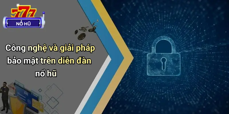 Công nghệ và giải pháp bảo mật trên diễn đàn nổ hũ