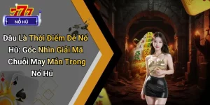 Đâu Là Thời Điểm Dễ Nổ Hũ: Góc Nhìn Giải Mã Chuỗi May Mắn Trong Nổ Hũ