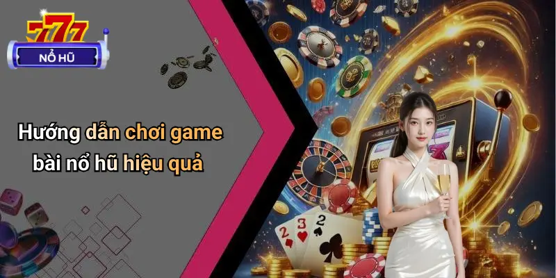 Hướng dẫn chơi game bài nổ hũ hiệu quả