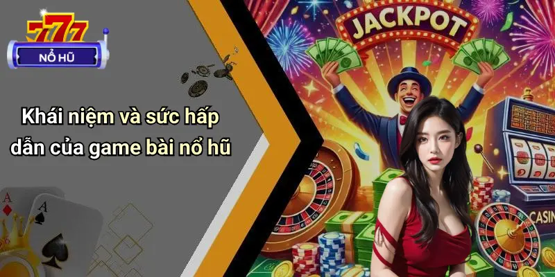 Khái niệm và sức hấp dẫn của game bài nổ hũ