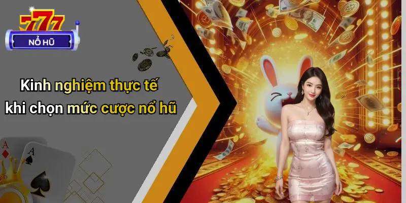 Kinh nghiệm thực tế khi chọn mức cược nổ hũ