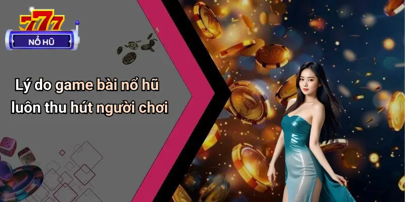 Lý do game bài nổ hũ luôn thu hút người chơi