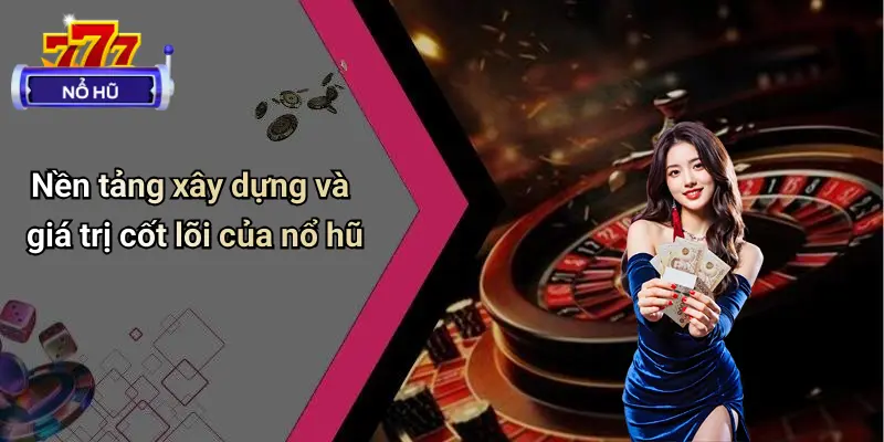 Nền tảng xây dựng và giá trị cốt lõi của nổ hũ