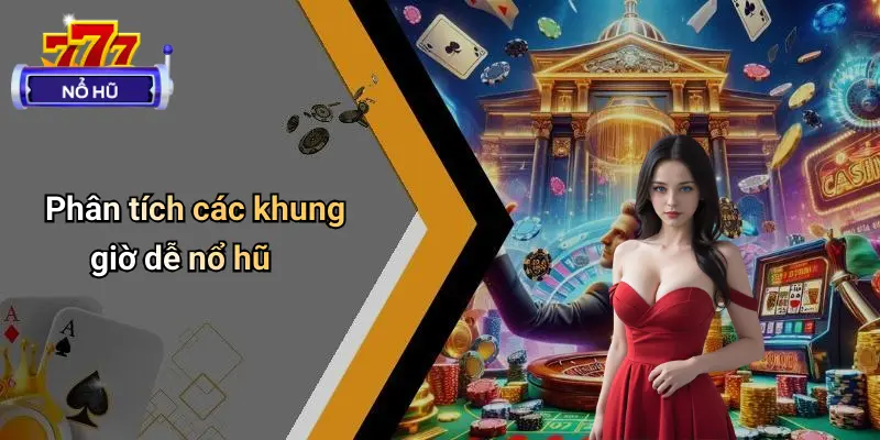 Phân tích các khung giờ dễ nổ hũ