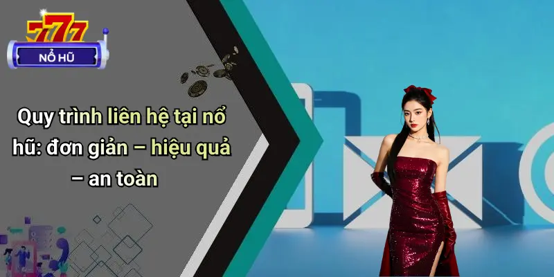 Quy trình liên hệ tại nổ hũ: đơn giản – hiệu quả – an toàn