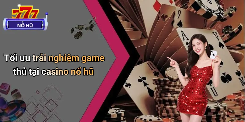 Tối ưu trải nghiệm game thủ tại casino nổ hũ