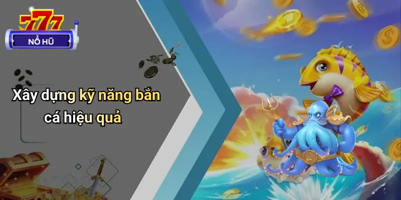 Xây dựng kỹ năng bắn cá hiệu quả