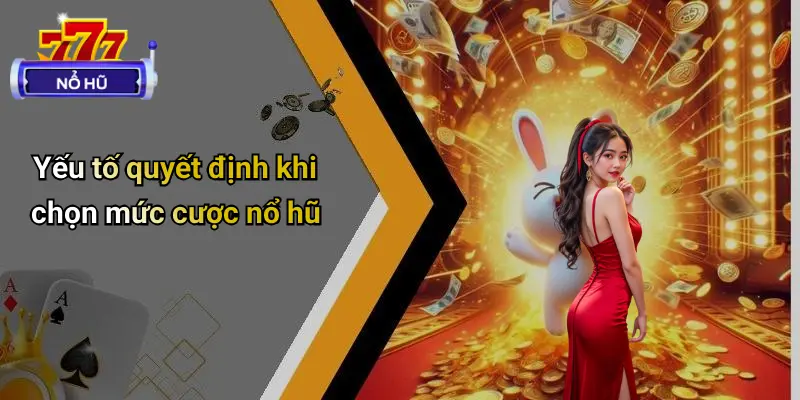 Yếu tố quyết định khi chọn mức cược nổ hũ