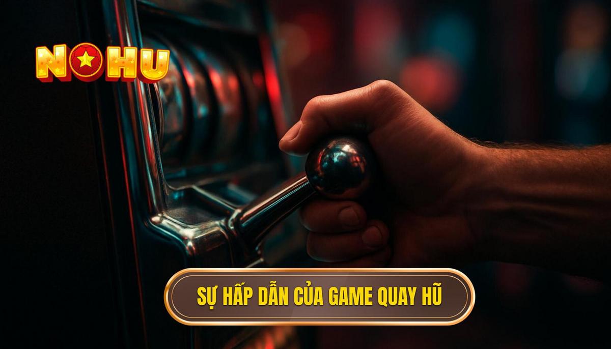 Sự hấp dẫn khó cưỡng của dòng game quay hũ đổi thưởng