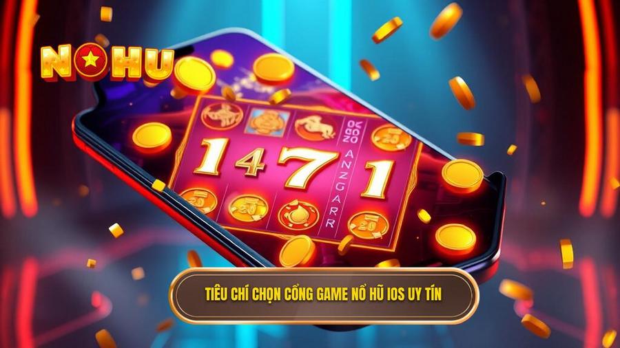 Tiêu chí đánh giá một cổng game nổ hũ đổi thưởng uy tín cho iOS