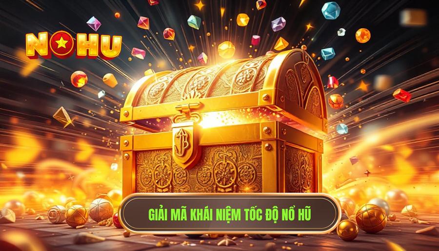 Hiểu đúng về khái niệm tốc độ nổ hũ