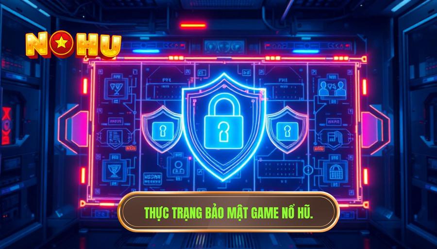 Thực trạng về vấn đề bảo mật trong game nổ hũ hiện nay