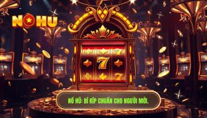 Những Điều Người Mới Cần Biết Để Chinh Phục Thế Giới Nổ Hũ Trực Tuyến